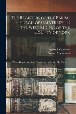 The Registers of the Parish Church of Calverley in the West Riding of the County of York: With a Description of the Church and a Sketch of Its Histo