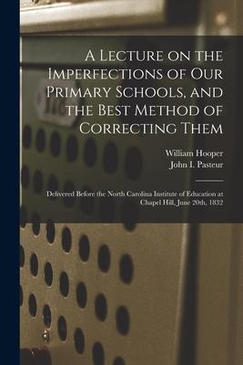 A Lecture on the Imperfections of Our Primary Schools and the Best Method of Correcting Them: Delivered Before the North Carolina Institute of Educat