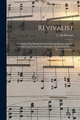 Revivalist: Containing One Hundred Choice Revival Hymns and One Hundred and Twenty-five Choruses; ed for Use on Revival Occ
