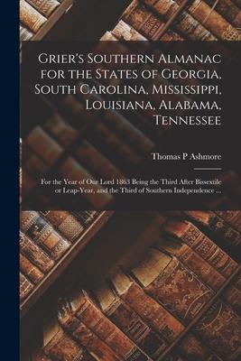 Grier‘s Southern Almanac for the States of Georgia South Carolina Mississippi Louisiana Alabama Tennessee: for the Year of Our Lord 1863 Being th