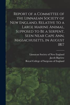 Report of a Committee of the Linnaean Society of New England Relative to a Large Marine Animal Supposed to Be a Serpent Seen Near Cape Ann Massach