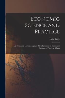 Economic Science and Practice: or Essays on Various Aspects of the Relations of Economic Science to Practical Affairs