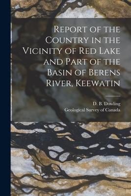 Report of the Country in the Vicinity of Red Lake and Part of the Basin of Berens River Keewatin [microform]