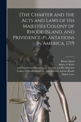 [The Charter and the Acts and Laws of His Majesties Colony of Rhode-Island and Prividence-Plantations in America 1719