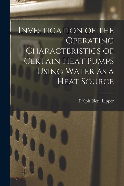 Investigation of the Operating Characteristics of Certain Heat Pumps Using Water as a Heat Source