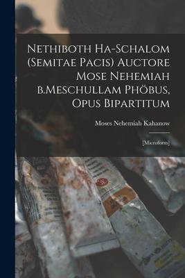 Nethiboth Ha-schalom (Semitae Pacis) Auctore Mose Nehemiah B.Meschullam Phöbus Opus Bipartitum: [microform]
