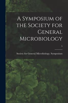 A Symposium of the Society for General Microbiology; 5