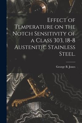 Effect of Temperature on the Notch Sensitivity of a Class 303 18-8 Austenitic Stainless Steel.