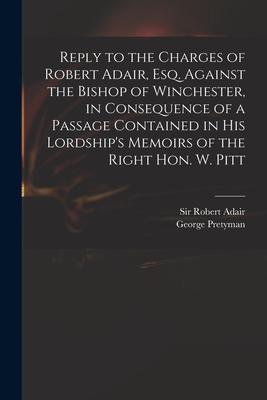 Reply to the Charges of Robert Adair Esq. Against the Bishop of Winchester in Consequence of a Passage Contained in His Lordship‘s Memoirs of the Ri