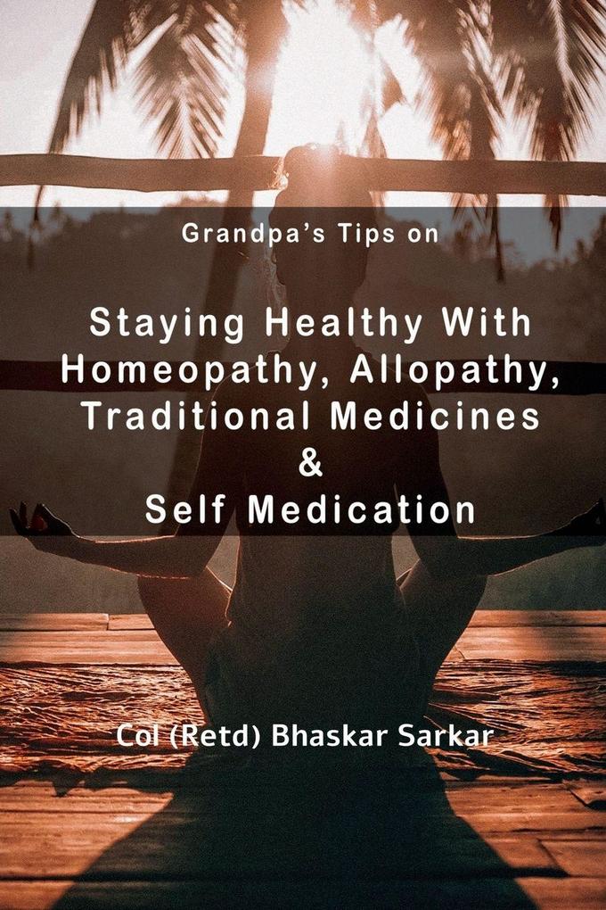 Grandpa's Tips On Staying Healthy with Homeopathy Allopathy Traditional Medicines and Self Medication