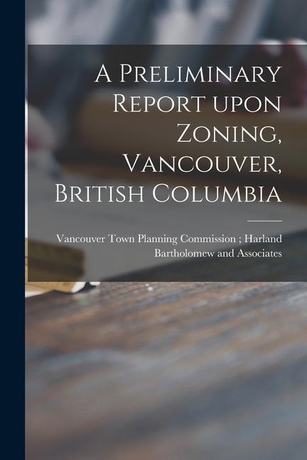 A Preliminary Report Upon Zoning Vancouver British Columbia