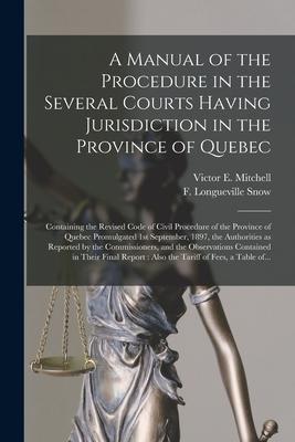 A Manual of the Procedure in the Several Courts Having Jurisdiction in the Province of Quebec [microform]: Containing the Revised Code of Civil Proced