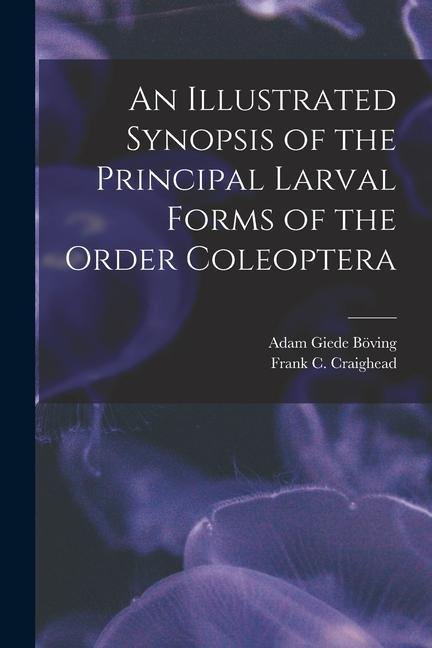 An Illustrated Synopsis of the Principal Larval Forms of the Order Coleoptera