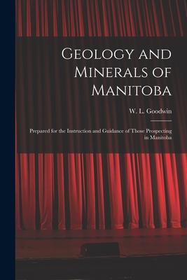 Geology and Minerals of Manitoba: Prepared for the Instruction and Guidance of Those Prospecting in Manitoba