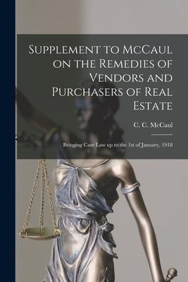 Supplement to McCaul on the Remedies of Vendors and Purchasers of Real Estate [microform]: Bringing Case Law up to the 1st of January 1918