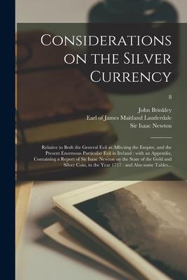 Considerations on the Silver Currency: Relative to Both the General Evil as Affecting the Empire and the Present Enormous Particular Evil in Ireland: