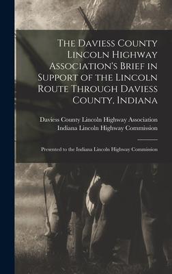 The Daviess County Lincoln Highway Association‘s Brief in Support of the Lincoln Route Through Daviess County Indiana: Presented to the Indiana Linco