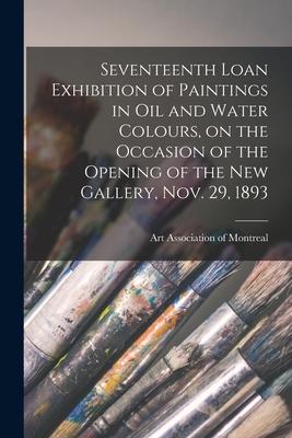 Seventeenth Loan Exhibition of Paintings in Oil and Water Colours on the Occasion of the Opening of the New Gallery Nov. 29 1893