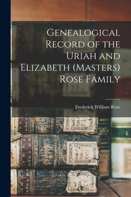 Genealogical Record of the Uriah and Elizabeth (Masters) Rose Family