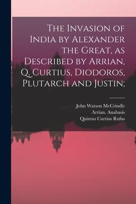 The Invasion of India by Alexander the Great [microform] as Described by Arrian Q. Curtius Diodoros Plutarch and Justin;