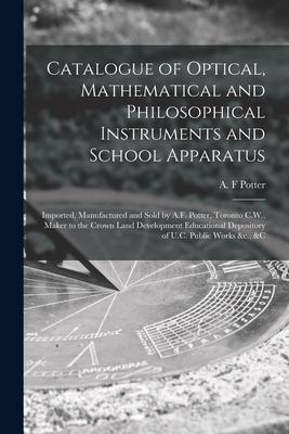 Catalogue of Optical Mathematical and Philosophical Instruments and School Apparatus [microform]: Imported Manufactured and Sold by A.F. Potter Tor