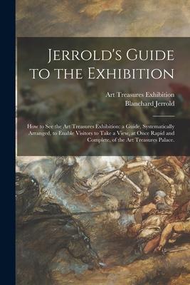 Jerrold‘s Guide to the Exhibition [microform]: How to See the Art Treasures Exhibition: a Guide Systematically Arranged to Enable Visitors to Take a