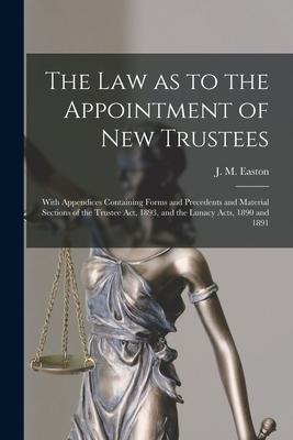 The Law as to the Appointment of New Trustees: With Appendices Containing Forms and Precedents and Material Sections of the Trustee Act 1893 and the