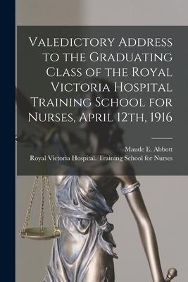 Valedictory Address to the Graduating Class of the Royal Victoria Hospital Training School for Nurses April 12th 1916 [microform]