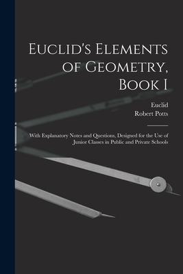 Euclid‘s Elements of Geometry Book I [microform]: With Explanatory Notes and Questions ed for the Use of Junior Classes in Public and Private