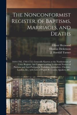 The Nonconformist Register of Baptisms Marriages and Deaths: 1644-1702 1702-1752 Generally Known as the Northowram of Coley Register but Compreh