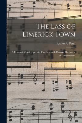 The Lass of Limerick Town: a Romantic Comic Opera in Two Acts With Piano or Orchestral Accompaniment