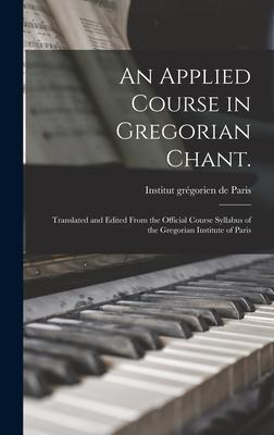 An Applied Course in Gregorian Chant.: Translated and Edited From the Official Course Syllabus of the Gregorian Institute of Paris