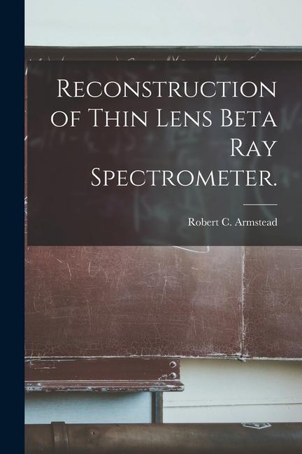 Reconstruction of Thin Lens Beta Ray Spectrometer.