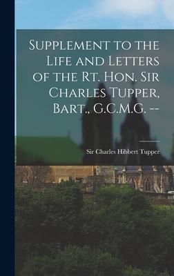 Supplement to the Life and Letters of the Rt. Hon. Sir Charles Tupper Bart. G.C.M.G. --