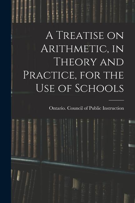 A Treatise on Arithmetic in Theory and Practice for the Use of Schools