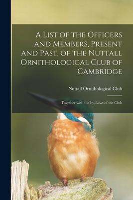 A List of the Officers and Members Present and Past of the Nuttall Ornithological Club of Cambridge: Together With the By-laws of the Club