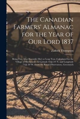 The Canadian Farmers‘ Almanac for the Year of Our Lord 1837 [microform]: Being First After Bisesxtile [sic] or Leap Year Calculated for the Village o