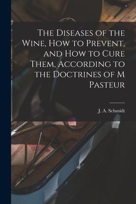 The Diseases of the Wine How to Prevent and How to Cure Them According to the Doctrines of M Pasteur