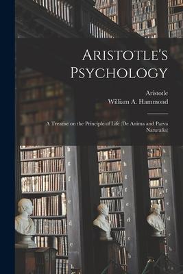 Aristotle‘s Psychology [microform]; a Treatise on the Principle of Life (De Anima and Parva Naturalia)