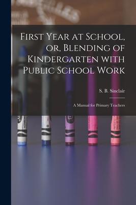 First Year at School or Blending of Kindergarten With Public School Work [microform]: a Manual for Primary Teachers