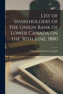 List of Shareholders of the Union Bank of Lower Canada on the 30th June 1880 [microform]