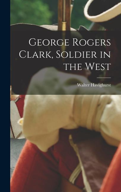 George Rogers Clark Soldier in the West