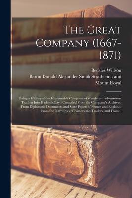 The Great Company (1667-1871) [microform]: Being a History of the Honourable Company of Merchants-adventurers Trading Into Hudson‘s Bay: Compiled From