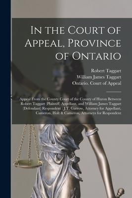 In the Court of Appeal Province of Ontario [microform]: Appeal From the County Court of the County of Huron Between Robert Taggart (plaintiff) Appell