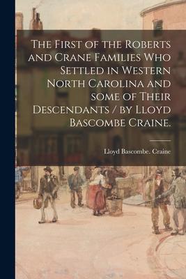 The First of the Roberts and Crane Families Who Settled in Western North Carolina and Some of Their Descendants / by Lloyd Bascombe Craine.