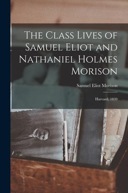 The Class Lives of Samuel Eliot and Nathaniel Holmes Morison: Harvard 1839