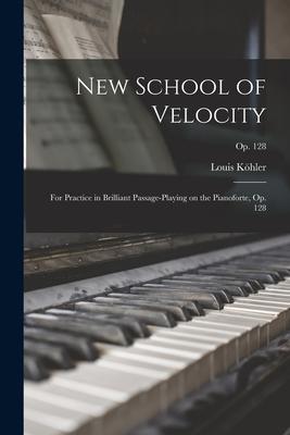 New School of Velocity: for Practice in Brilliant Passage-playing on the Pianoforte Op. 128; op. 128