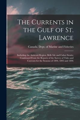 The Currents in the Gulf of St. Lawrence [microform]: Including the Anticosti Region Belle Isle and Cabot Straits; Condensed From the Reports of the