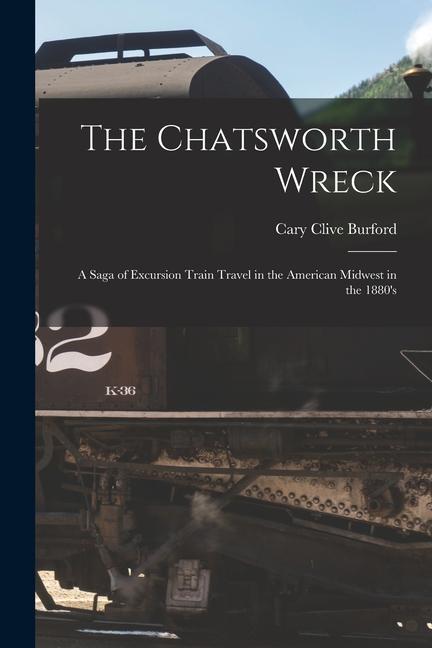 The Chatsworth Wreck: a Saga of Excursion Train Travel in the American Midwest in the 1880‘s