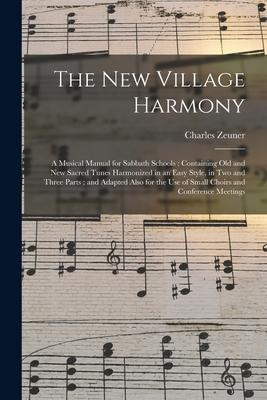 The New Village Harmony: a Musical Manual for Sabbath Schools; Containing Old and New Sacred Tunes Harmonized in an Easy Style in Two and Thre
